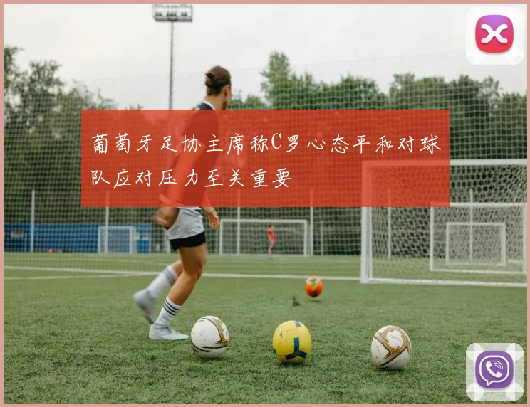 葡萄牙足协主席称C罗心态平和对球队应对压力至关重要