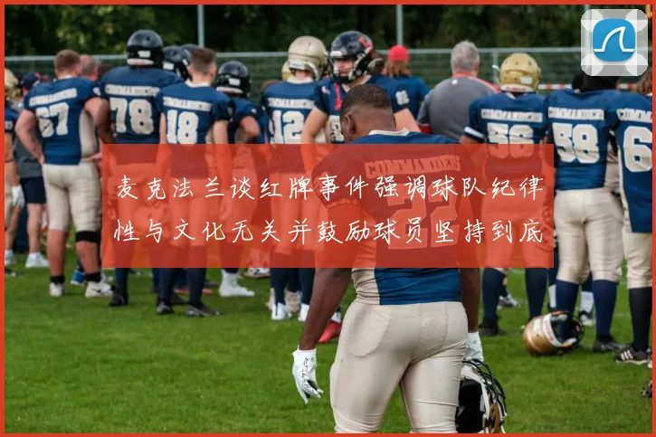 麦克法兰谈红牌事件强调球队纪律性与文化无关并鼓励球员坚持到底