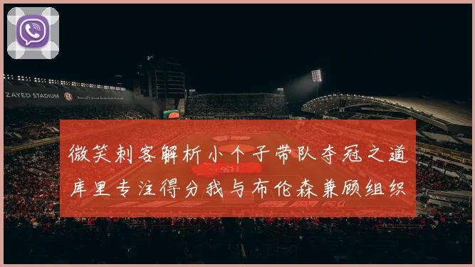 微笑刺客解析小个子带队夺冠之道库里专注得分我与布伦森兼顾组织与得分