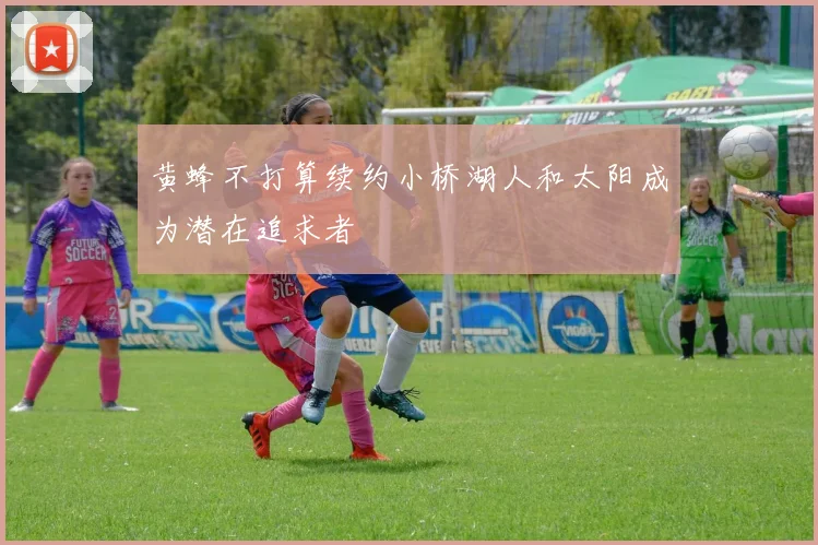 黄蜂不打算续约小桥湖人和太阳成为潜在追求者