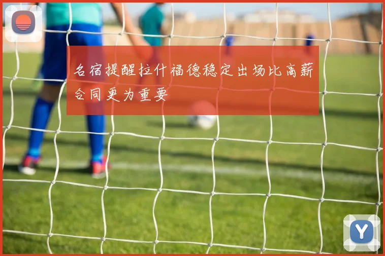 名宿提醒拉什福德稳定出场比高薪合同更为重要