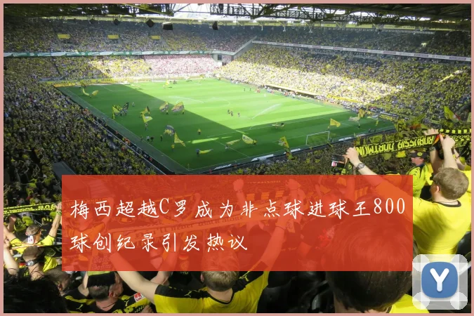 梅西超越C罗成为非点球进球王800球创纪录引发热议
