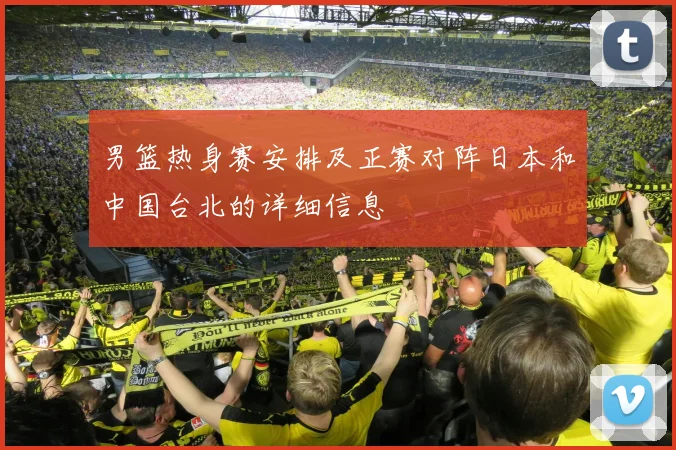 男篮热身赛安排及正赛对阵日本和中国台北的详细信息
