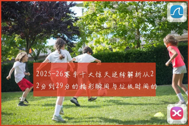 2025-26赛季十大惊天逆转解析从22分到29分的精彩瞬间与垃圾时间的真实定义