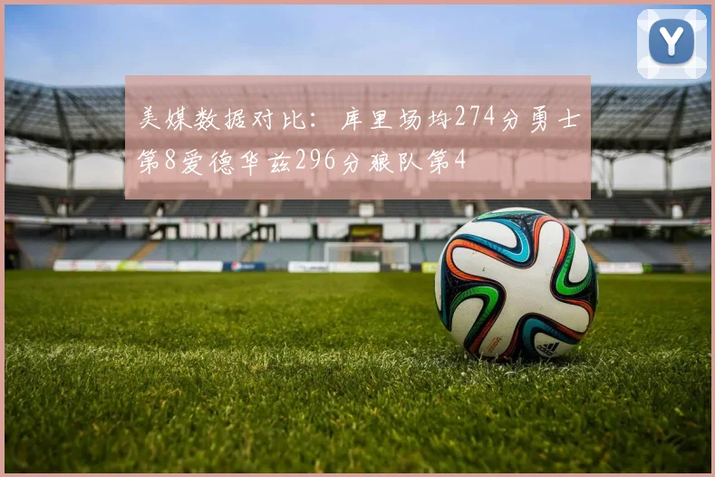 美媒数据对比：库里场均274分勇士第8爱德华兹296分狼队第4